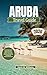 ARUBA TRAVEL GUIDE 2026: Your Ultimate Insider Guide to Beaches, Hidden Gems, Local Culture, Luxury Stays, Family Adventures, and Unforgettable Caribbean Experiences