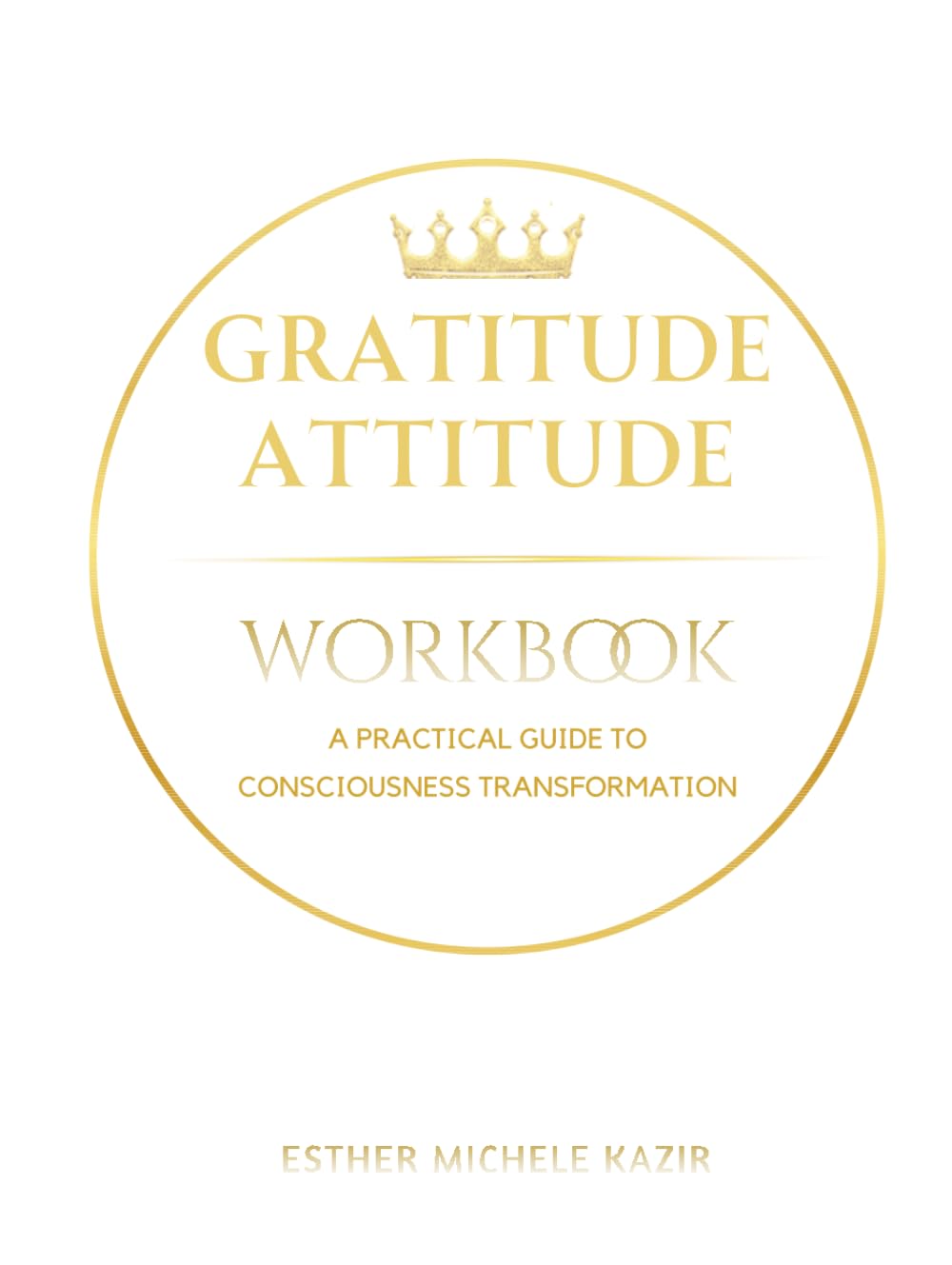GURATITUDE ATITTUD - WORKBOOK: A Practical Guide to Consciousness Transformation: Daily Gratitude Workbook for Self-Discovery and Mental Clarity (Just Is Style)