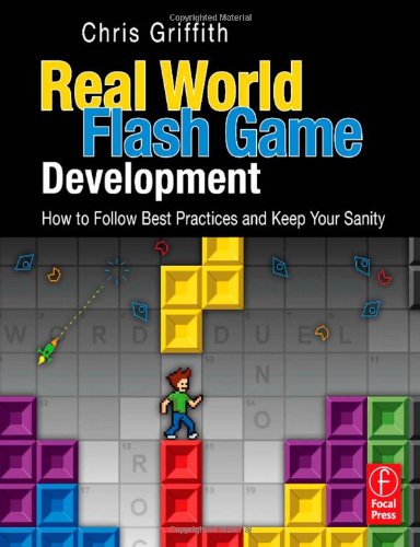 Real-World Flash Game Development: How to Follow Best Practices AND Keep Your Sanity
