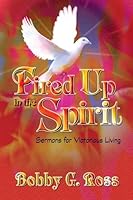 Fired Up in the Spirit:Sermons for Victorious Living 1596844701 Book Cover