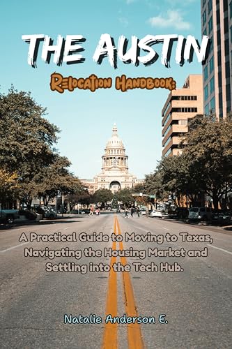 The Austin Relocation Handbook: A Practical Guide to Moving to Texas, Navigating the Housing Market and Settling into the Tech Hub. (The Global Relocation Blueprints)
