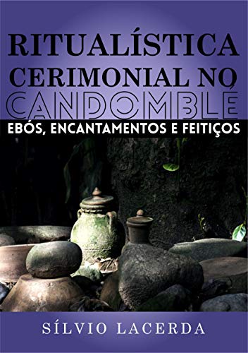 Ritualística Cerimonial no Candomblé: Ebós, Encantamentos e Feitiços (Volume 1)