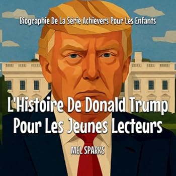 L'Histoire De Donald Trump Pour Les Jeunes Lecteurs (Biographie de la Série Achievers Pour Les Enfants)
