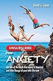 Unsubscribe from Anxiety: Opt Out of the Myth that Worry is Required and Take Charge of Your Own Life Now