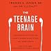 The Teenage Brain: A Neuroscientist's Survival Guide to Raising Adolescents and Young Adults