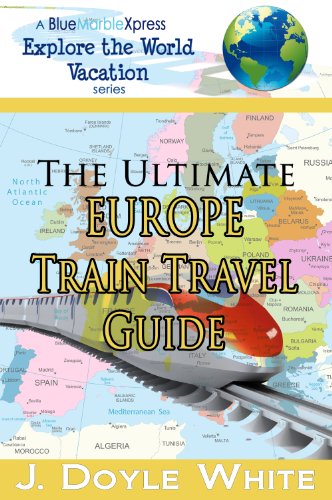 The Ultimate Europe Train Travel Guide (a BlueMarbleXpress Explore the World Vacation Series Book 2)