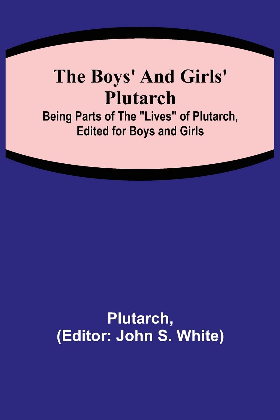 The Boys' and Girls' Plutarch; Being Parts of the "Lives" of Plutarch, Edited for Boys and Girls