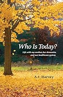 Who Is Today?: Life with my mother, her dementia, and our healthcare system 1505869064 Book Cover