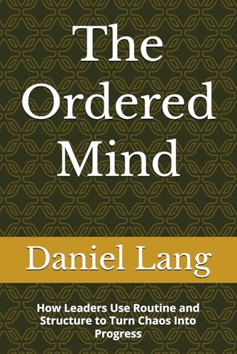 The Ordered Mind: How Leaders Use Routine and Structure to Turn Chaos Into Progress