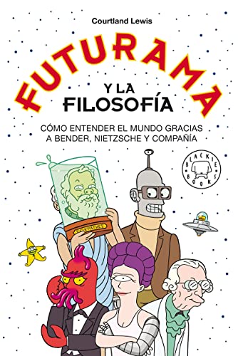 Futurama y la filosofía: Cómo entender el mundo gracias a Bender, Nietzsche y compañía