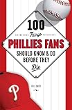 100 Things Phillies Fans Should Know & Do Before They Die (100 Things...Fans Should Know)