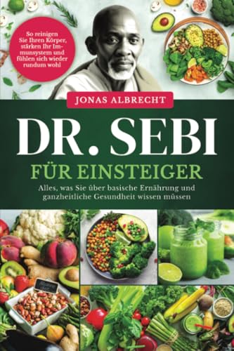 Dr. Sebi für Einsteiger: Alles, was Sie über basische Ernährung und ganzheitliche Gesundheit wissen müssen. So reinigen Sie Ihren Körper, stärken Ihr Immunsystem und fühlen sich wieder rundum wohl