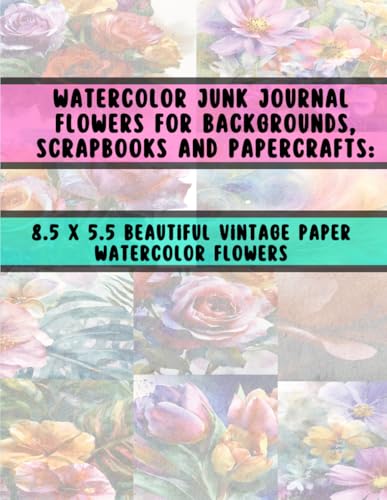 Watercolor Junk Journal Flowers for Backgrounds, Scrapbooks and Papercrafts: 8.5 x 5.5 beautiful vintage paper watercolor flowers