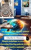 101 BASIC TIPS TO DIY EPOXY FLOOR COATING PATTERN: Simple technique to creating a charming flooring pattern straight forward to maintain (English Edition)
