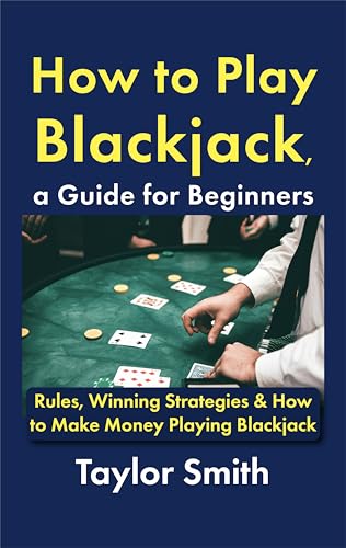 How to Play Blackjack, a Guide for Beginners: Rules, Winning Strategies & How to Make Money Playing Blackjack (Casino Games for Beginners)