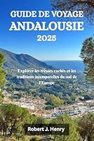 GUIDE DE VOYAGE ANDALOUSIE 2025: Explorer les trésors cachés et les traditions intemporelles du sud de l'Europe (French Edition) B0F63PTM2X Book Cover