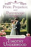  Pride, Prejudice, and Parenthood: An Elizabeth and Darcy Story (Mr. Underwood\'s Elizabeth & Darcy Stories)