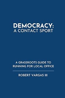 Democracy: A Contact Sport: A Grassroots Guide To Running For Local Office