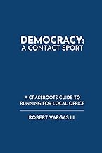 Democracy: A Contact Sport: A Grassroots Guide To Running For Local Office