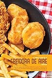  EL LIBRO DE COCINA DE LA FREIDORA DE AIRE COMPLETA: Siga el Libro de Cocina Definitivo para Freidora de Aire con Recetas Sabrosas y apetitosas desde el Desayuno hasta la Cena