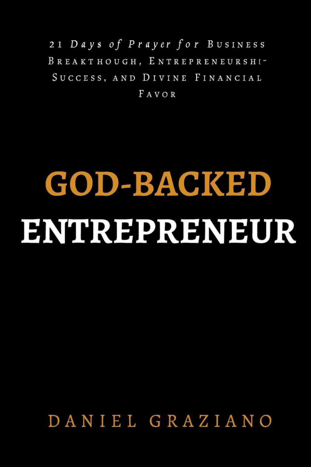 God-Backed Entrepreneur: 21 Days of Prayer for Business Breakthrough, Entrepreneurship Success, and Divine Financial Favor