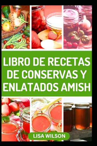 LIBRO DE RECETAS DE CONSERVAS Y ENLATADOS AMISH: Recetas caseras fáciles y rápidas para conservar mermeladas, jaleas, verduras y mucho más en tarros