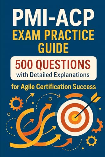 Pmi-Acp Exam Practice Guide: 500 Questions With Detailed Explanations For Agile Certification Success