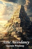 Aztec Ascendancy: Rise and Fall of an Empire: A meticulously researched exploration of the Aztec civilization's political, social, economic, and religious structures B0DZXVJH9C Book Cover
