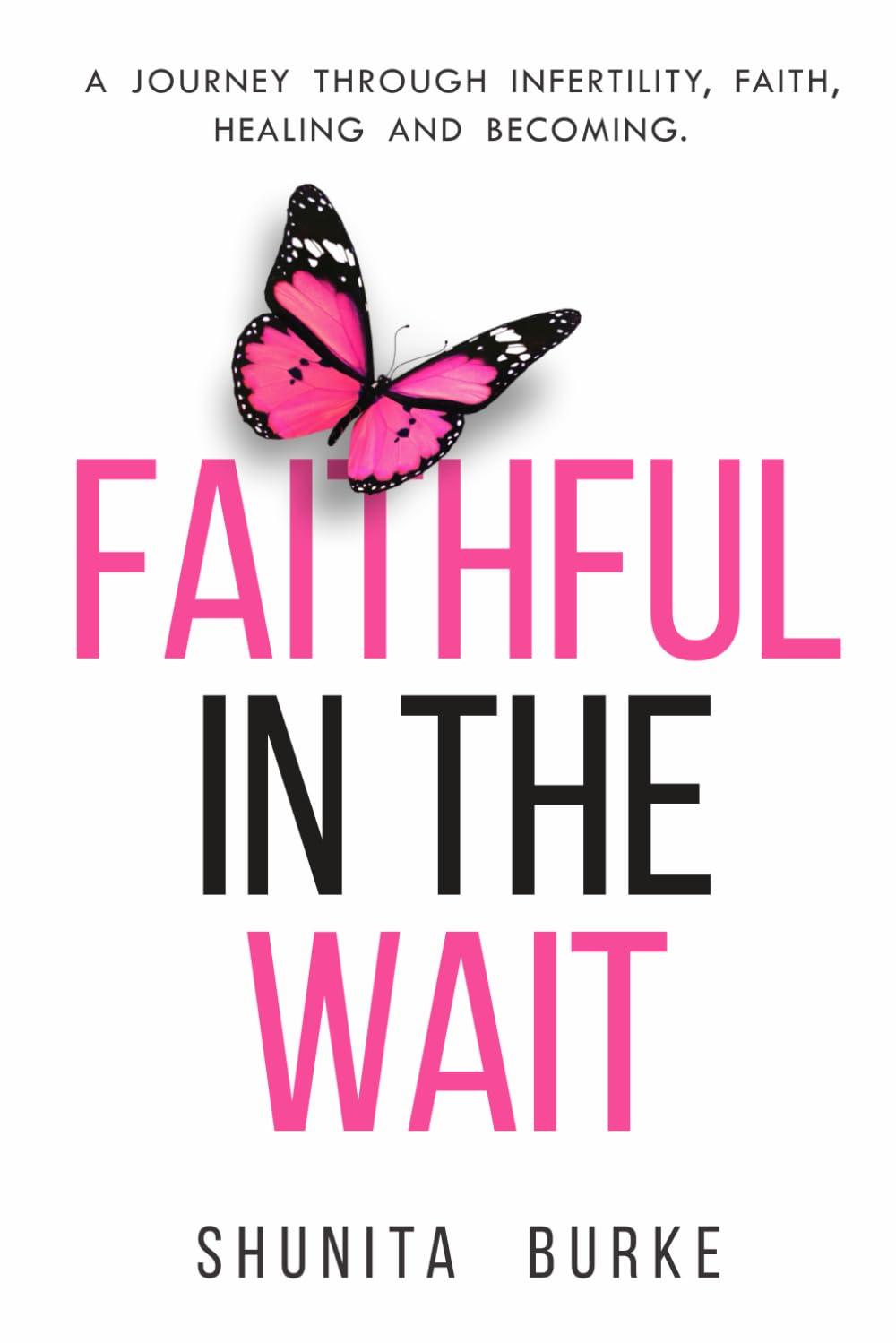 Faithful In The Wait: A Journey Through Infertility, Faith, Healing and Becoming.