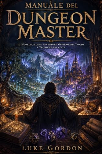 Manuale del Dungeon Master per Dungeons & Dragons: Worldbuilding, Creazione di Avventure, Gestione del Tavolo e Tecniche Avanzate per Campagne Memorabili