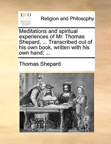 Meditations and Spiritual Experiences of Mr. Thomas Shepard, ... Transcribed Out of His Own Book, Written with His Own Hand; ...