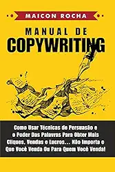 Manual de Copywriting: Como Usar Técnicas de Persuasão e o Poder das Palavras Para Obter Mais Cliques, Vendas e Lucros ... Não Importa o Que Você Venda ou Para Quem Você Venda!