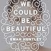 We Could Be Beautiful: A Novel