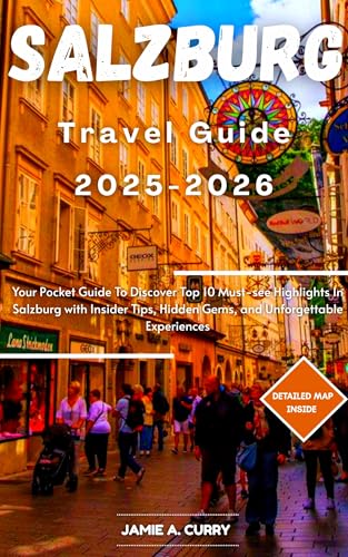 SALZBURG TRAVEL GUIDE 2025-2026: Your Pocket Guide To Discover Top 10 Must-see Highlights In Salzburg with Insider Tips, Hidden Gems, and Unforgettable ... (DETAILED TOP TRAVEL TALES & TIPS GUIDE)