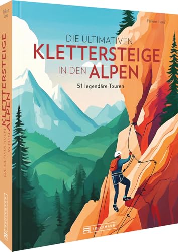 Die ultimativen Klettersteige in den Alpen: 51 legendäre Routen