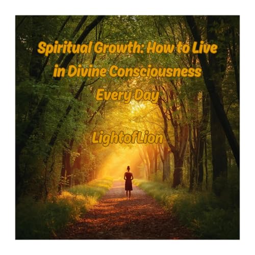 Spiritual Growth: How to Live in Divine Consciousness Every Day