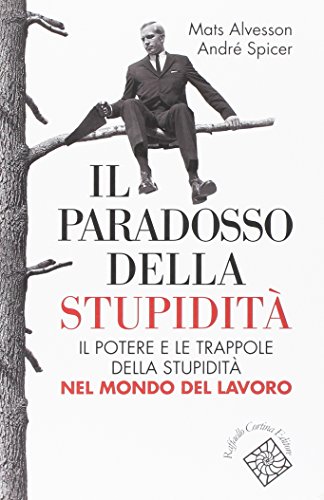 Il paradosso della stupidità. Il potere e le trappole della stupidità nel mondo del lavoro Il paradosso della stupidità. Il potere e le trappole della stupidità nel mondo del lavoro