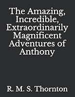 The Amazing, Incredible, Extraordinarily Magnificent Adventures of Anthony 1520435711 Book Cover