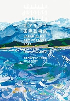 Northern Alps International Art Festival Official Guidebook JAPAN 2017 Shinano Omachi The Food and Gallery of 2017.6.4-7.30 Shinano-Omachi JAPANESE EDITION