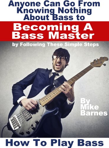 How To Play Bass: Anyone Can Go From Knowing Nothing About Bass to Becoming A Bass Master by Following These Simple Steps