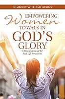Empowering Women to Walk in God's Glory: A Practical Guide for Real Life Situations 1512708860 Book Cover
