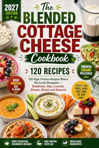 The Blended Cottage Cheese Cookbook: 120 High-Protein Recipes Where the Curds Disappear — Breakfasts, Dips, Lunches, Dinners, Breads and Desserts