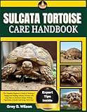SULCATA TORTOISE CARE HANDBOOK: The Complete Beginner’s Guide to Raising a Happy and Healthy Sulcata Tortoise with Easy Tips on Enclosure Setup, Feeding, Hydration, Growth, and Long-Term Care
