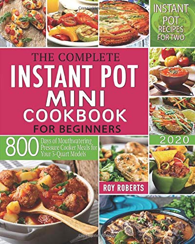 The Complete Instant Pot Mini Cookbook 2020: 800 Days of Mouthwatering Pressure Cooker