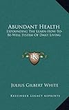 Abundant Health: Expounding The Learn-How-To-Be-Well System Of Daily Living