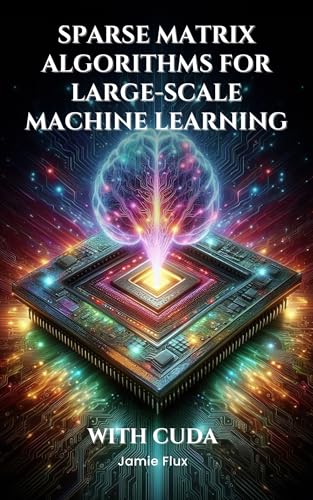 Sparse Matrix Algorithms for Large-Scale Machine Learning With CUDA (Mastering Machine Learning)