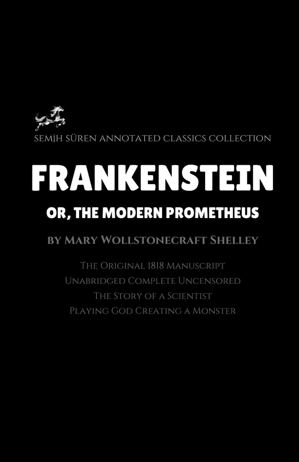 Frankenstein; or, The Modern Prometheus by Mary Wollstonecraft Shelley (Annotated): The Original 1818 Manuscript / Unabridged Complete Uncensored / A Scientist Playing God Creating a Monster