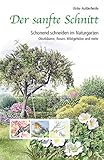  Der sanfte Schnitt: Schonend schneiden im Naturgarten. Obstbäume, Rosen, Wildgehölze und mehr