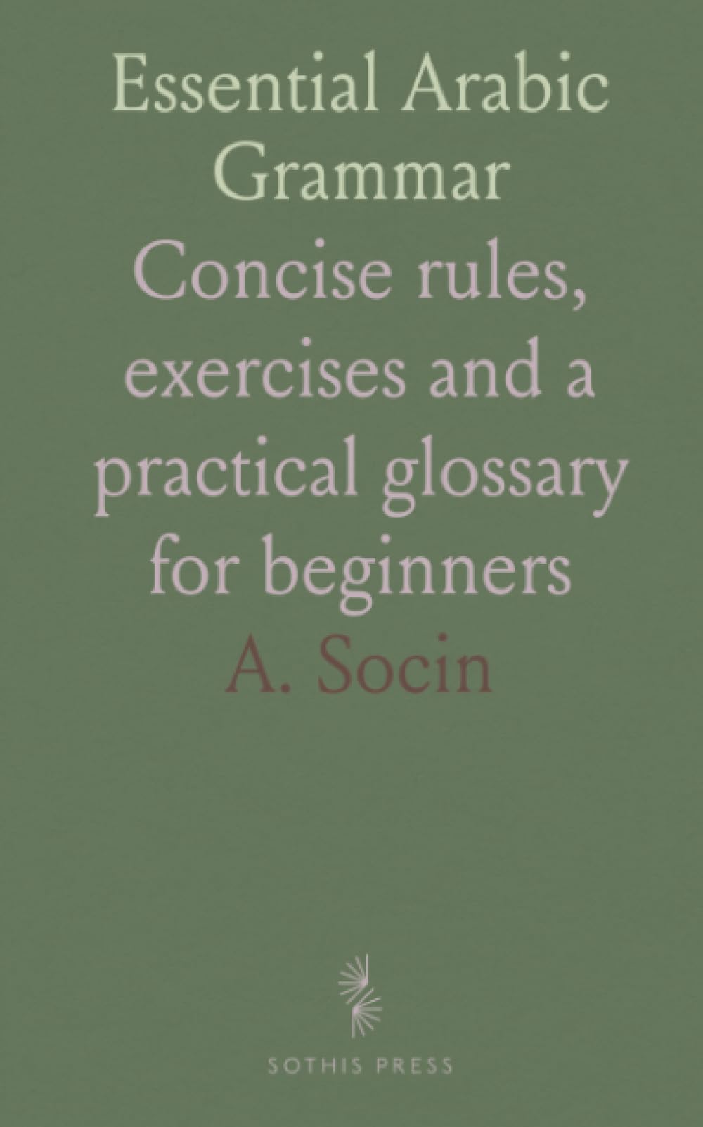 Essential Arabic Grammar: Concise rules, exercises and a practical glossary for beginners