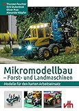  Mikromodellbau – Forst- und Landmaschinen: Modelle für den harten Arbeitseinsatz